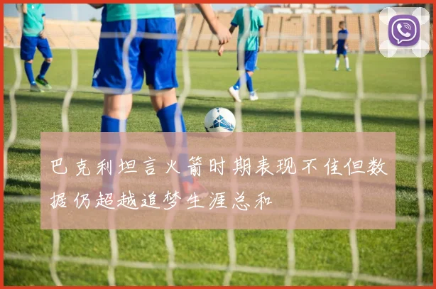 巴克利坦言火箭时期表现不佳但数据仍超越追梦生涯总和
